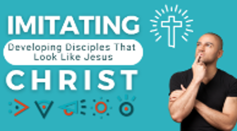 Imitating Christ - Developing Disciples That Look Like Jesus